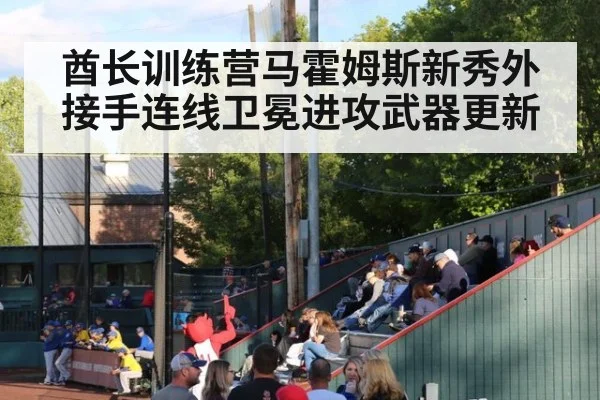 酋长训练营马霍姆斯新秀外接手连线卫冕进攻武器更新