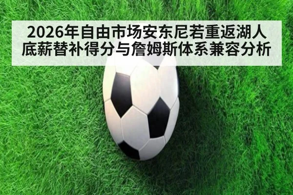 2026年自由市场安东尼若重返湖人底薪替补得分与詹姆斯体系兼容分析