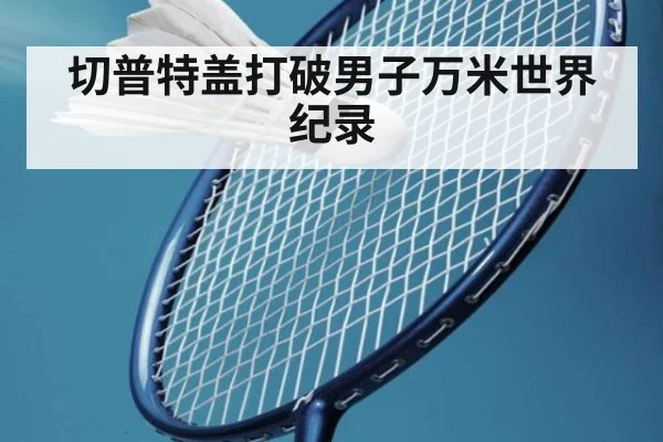 切普特盖打破男子万米世界纪录