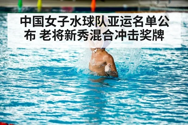 中国女子水球队亚运名单公布 老将新秀混合冲击奖牌